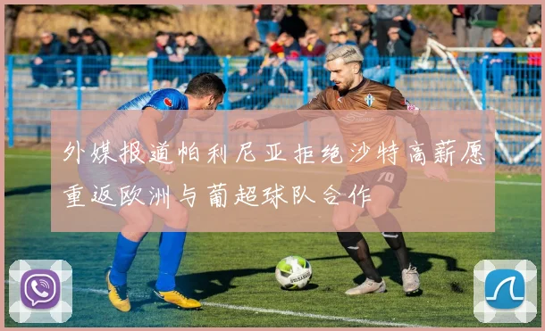 外媒报道帕利尼亚拒绝沙特高薪愿重返欧洲与葡超球队合作