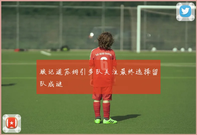 狼记道苏姆引多队关注最终选择留队成谜
