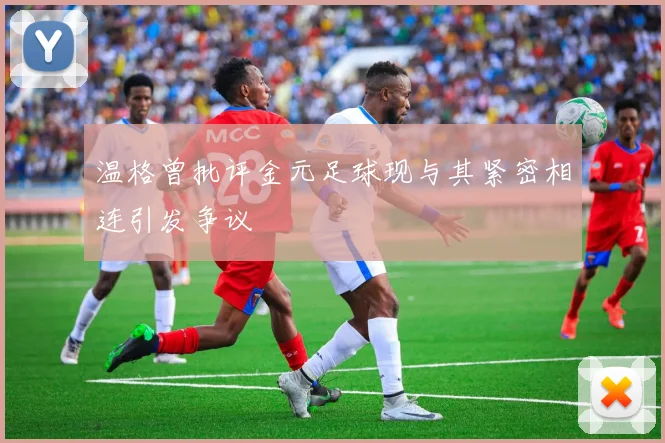 温格曾批评金元足球现与其紧密相连引发争议