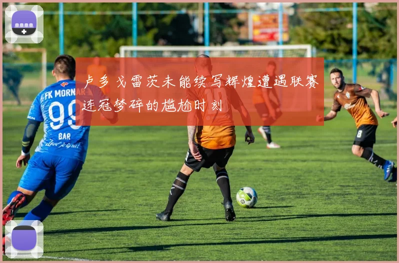 卢多戈雷茨未能续写辉煌遭遇联赛连冠梦碎的尴尬时刻