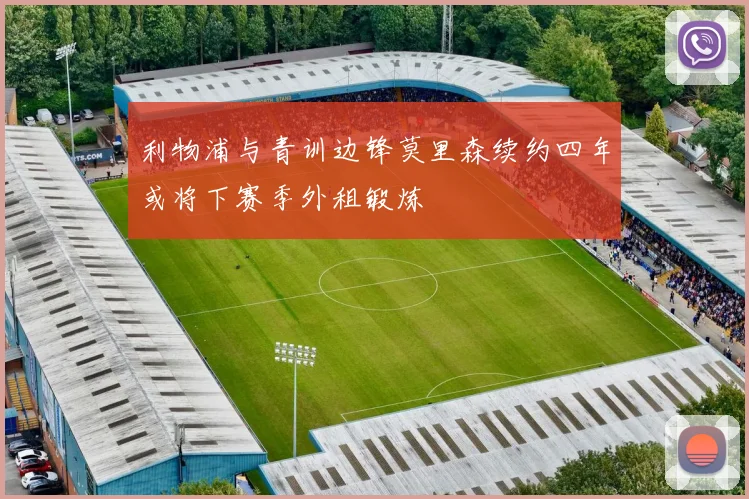 利物浦与青训边锋莫里森续约四年或将下赛季外租锻炼