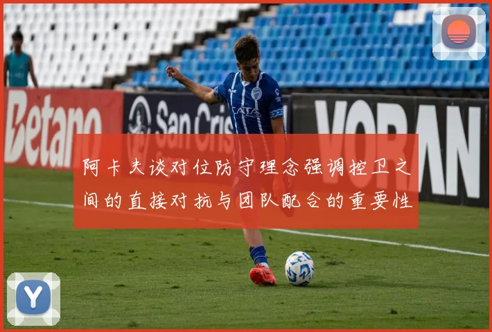 阿卡夫谈对位防守理念强调控卫之间的直接对抗与团队配合的重要性