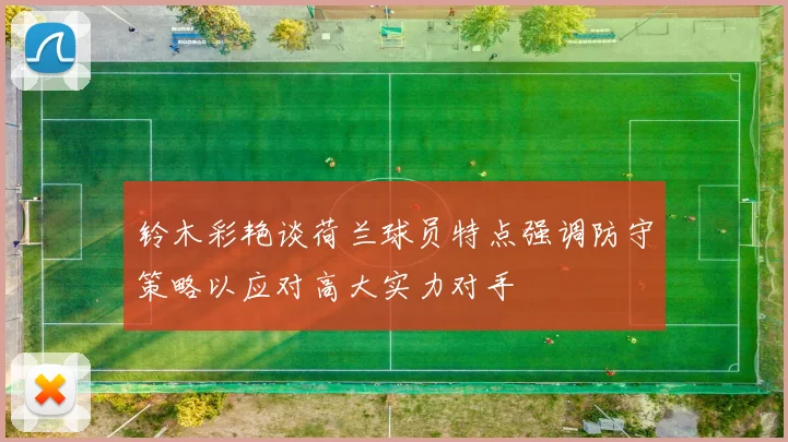 铃木彩艳谈荷兰球员特点强调防守策略以应对高大实力对手