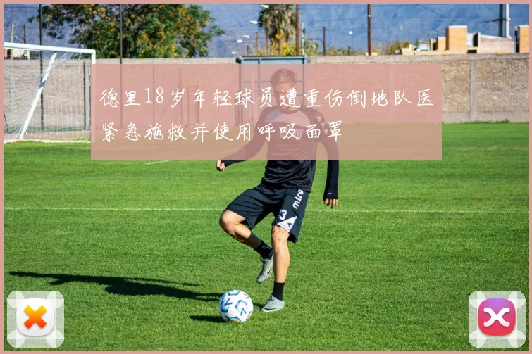 德里18岁年轻球员遭重伤倒地队医紧急施救并使用呼吸面罩
