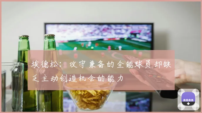 埃德松：攻守兼备的全能球员却缺乏主动创造机会的能力